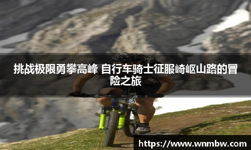 挑战极限勇攀高峰 自行车骑士征服崎岖山路的冒险之旅