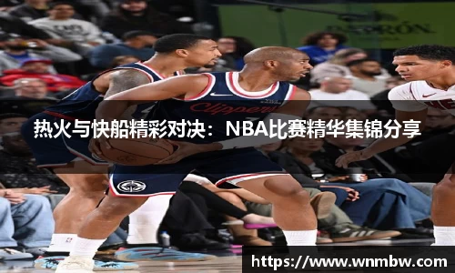 热火与快船精彩对决：NBA比赛精华集锦分享